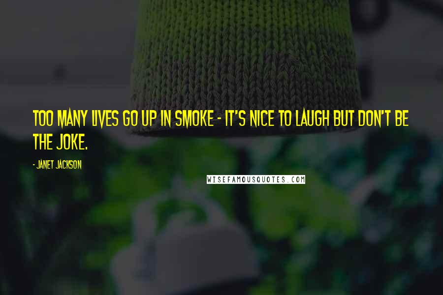 Janet Jackson Quotes: Too many lives go up in smoke - It's nice to laugh but don't be the joke.