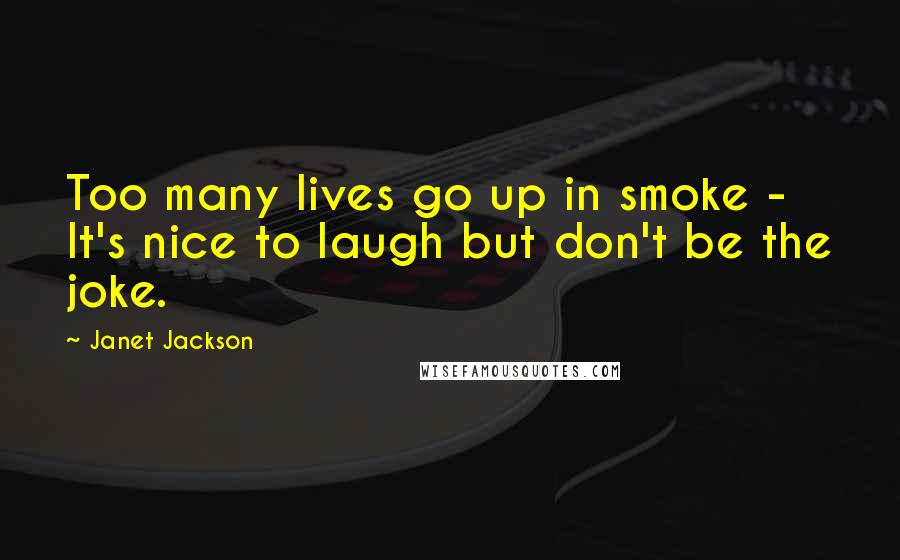 Janet Jackson Quotes: Too many lives go up in smoke - It's nice to laugh but don't be the joke.