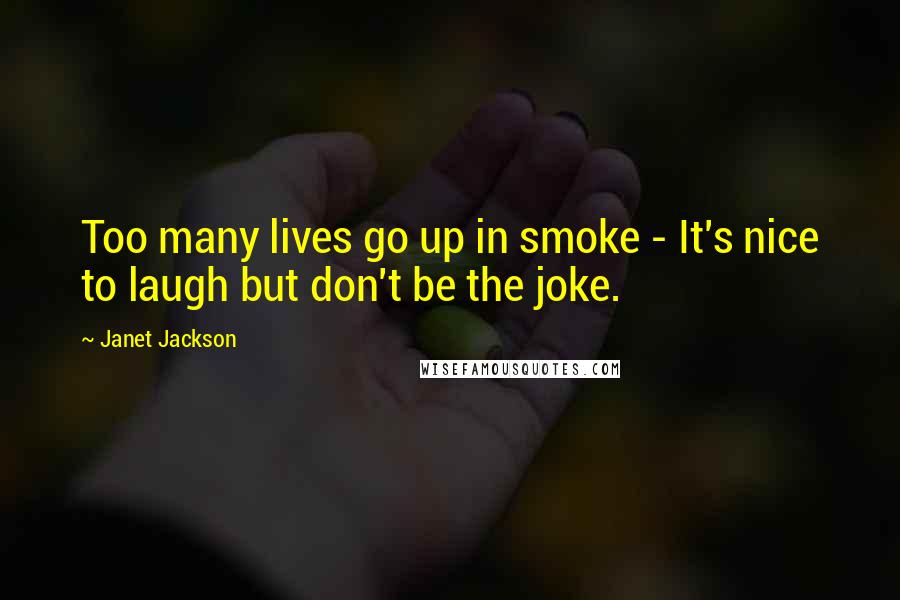 Janet Jackson Quotes: Too many lives go up in smoke - It's nice to laugh but don't be the joke.