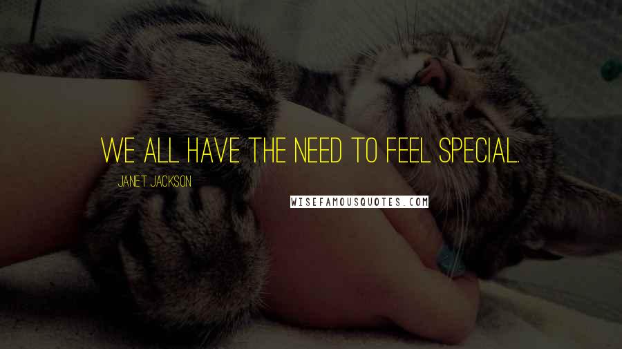 Janet Jackson Quotes: We all have the need to feel special.