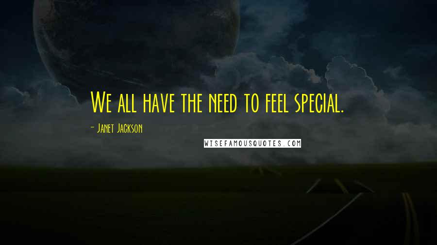 Janet Jackson Quotes: We all have the need to feel special.