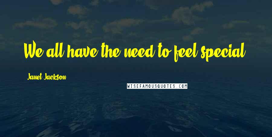 Janet Jackson Quotes: We all have the need to feel special.