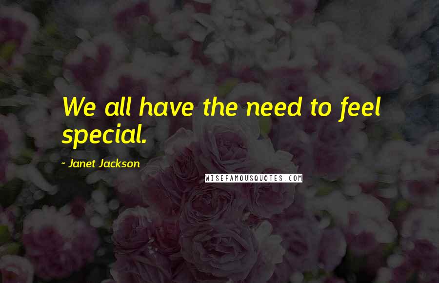 Janet Jackson Quotes: We all have the need to feel special.