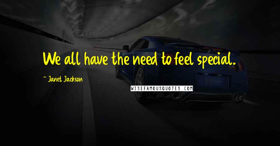 Janet Jackson Quotes: We all have the need to feel special.