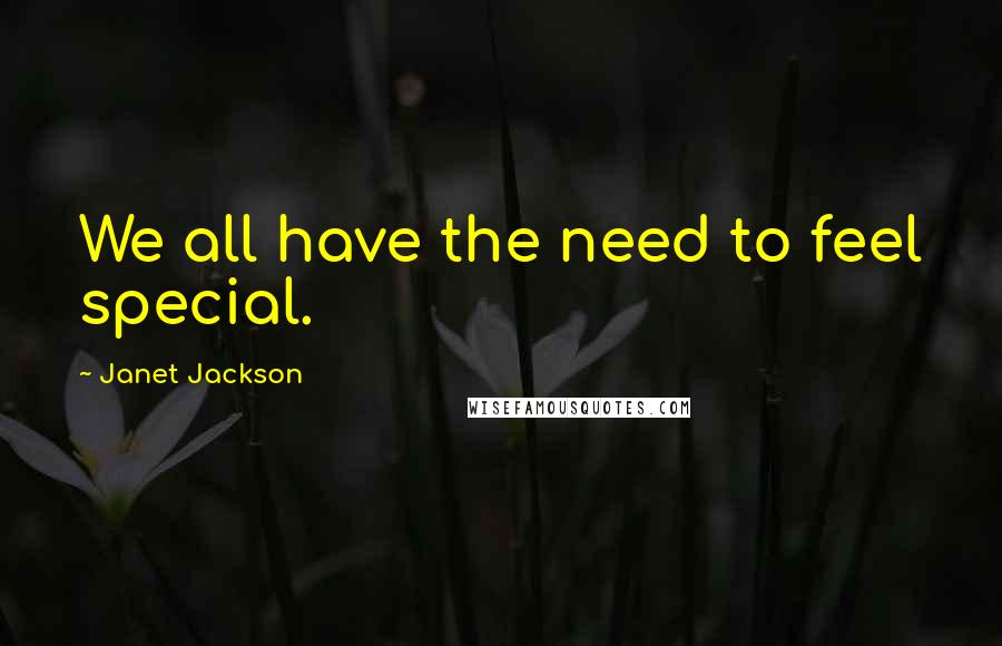 Janet Jackson Quotes: We all have the need to feel special.