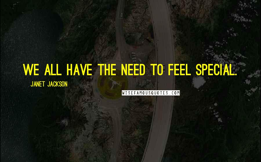 Janet Jackson Quotes: We all have the need to feel special.