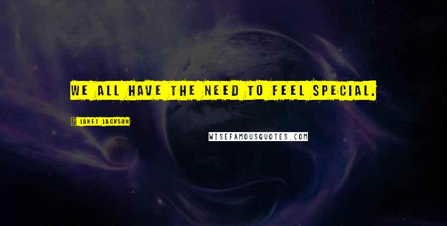 Janet Jackson Quotes: We all have the need to feel special.