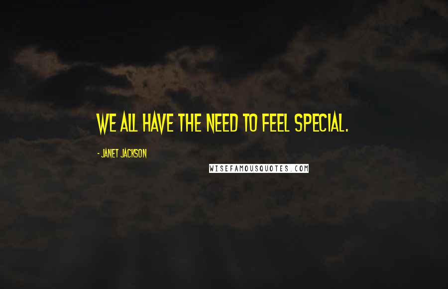 Janet Jackson Quotes: We all have the need to feel special.