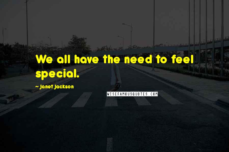 Janet Jackson Quotes: We all have the need to feel special.