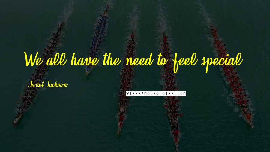 Janet Jackson Quotes: We all have the need to feel special.