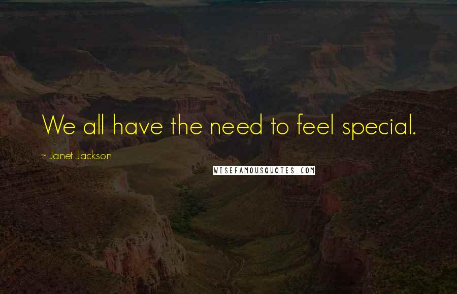 Janet Jackson Quotes: We all have the need to feel special.