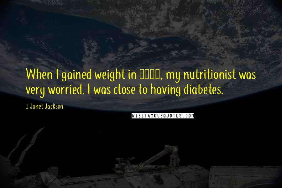 Janet Jackson Quotes: When I gained weight in 2005, my nutritionist was very worried. I was close to having diabetes.