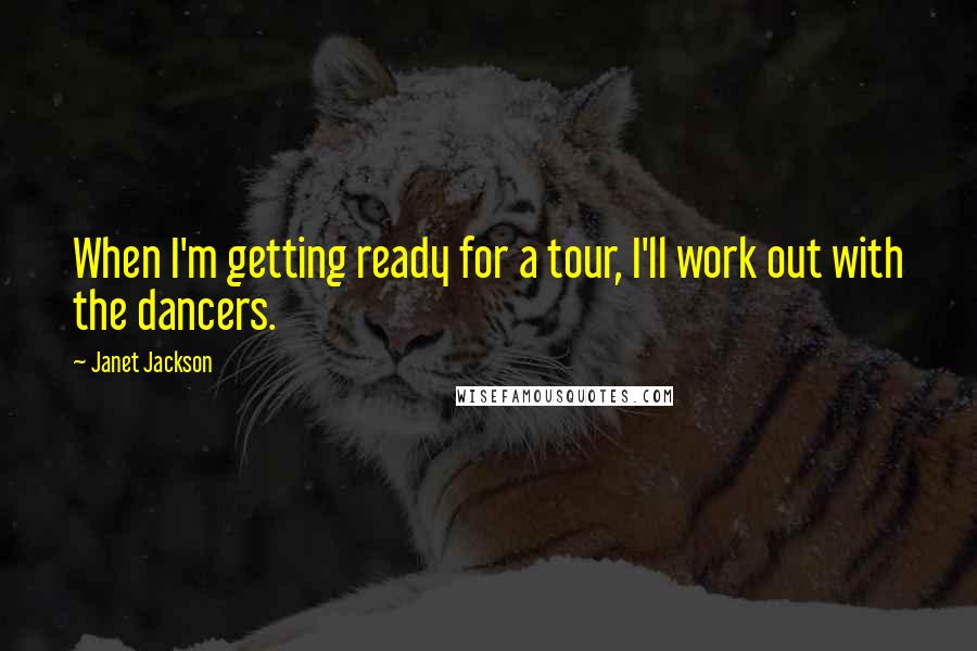 Janet Jackson Quotes: When I'm getting ready for a tour, I'll work out with the dancers.
