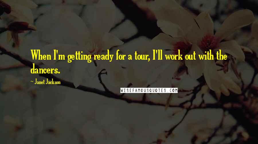 Janet Jackson Quotes: When I'm getting ready for a tour, I'll work out with the dancers.