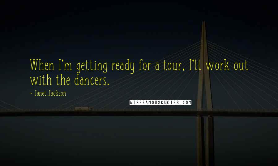 Janet Jackson Quotes: When I'm getting ready for a tour, I'll work out with the dancers.