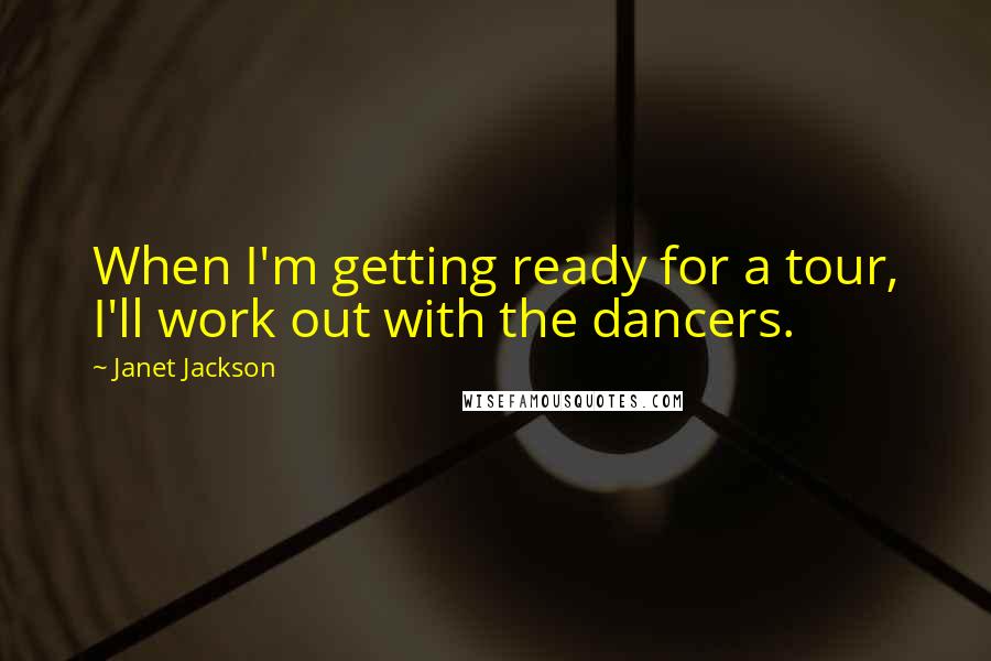 Janet Jackson Quotes: When I'm getting ready for a tour, I'll work out with the dancers.
