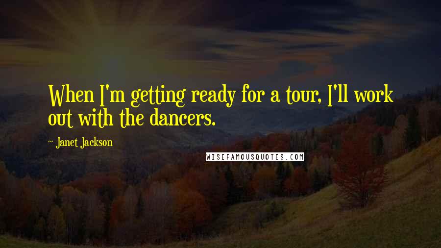 Janet Jackson Quotes: When I'm getting ready for a tour, I'll work out with the dancers.