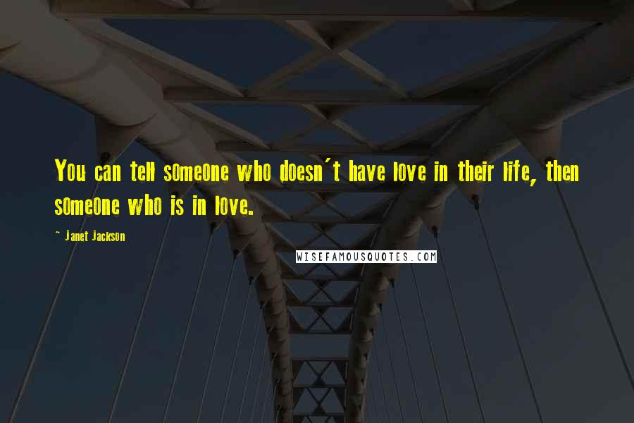 Janet Jackson Quotes: You can tell someone who doesn't have love in their life, then someone who is in love.