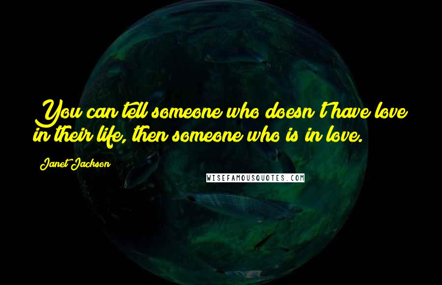 Janet Jackson Quotes: You can tell someone who doesn't have love in their life, then someone who is in love.