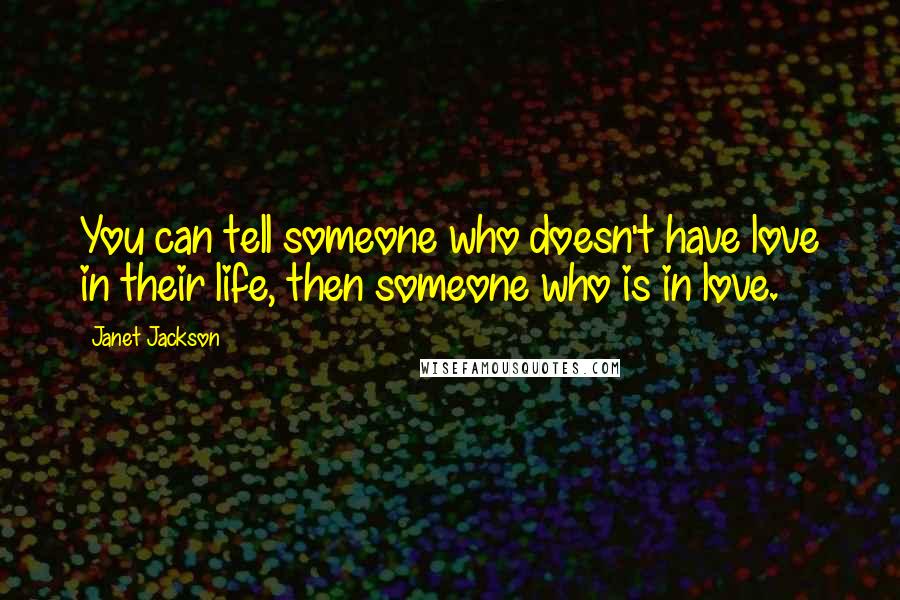 Janet Jackson Quotes: You can tell someone who doesn't have love in their life, then someone who is in love.