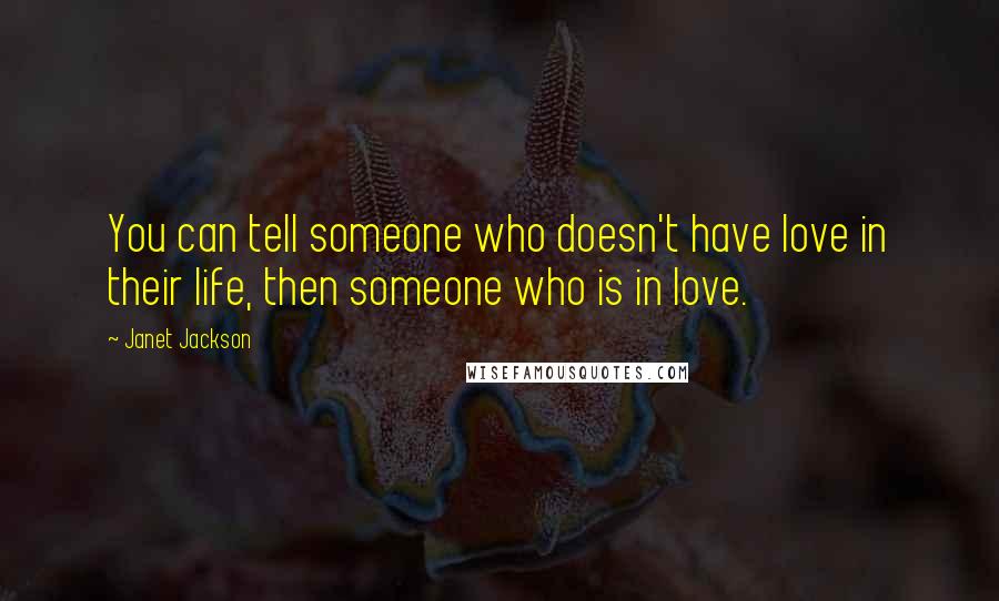 Janet Jackson Quotes: You can tell someone who doesn't have love in their life, then someone who is in love.