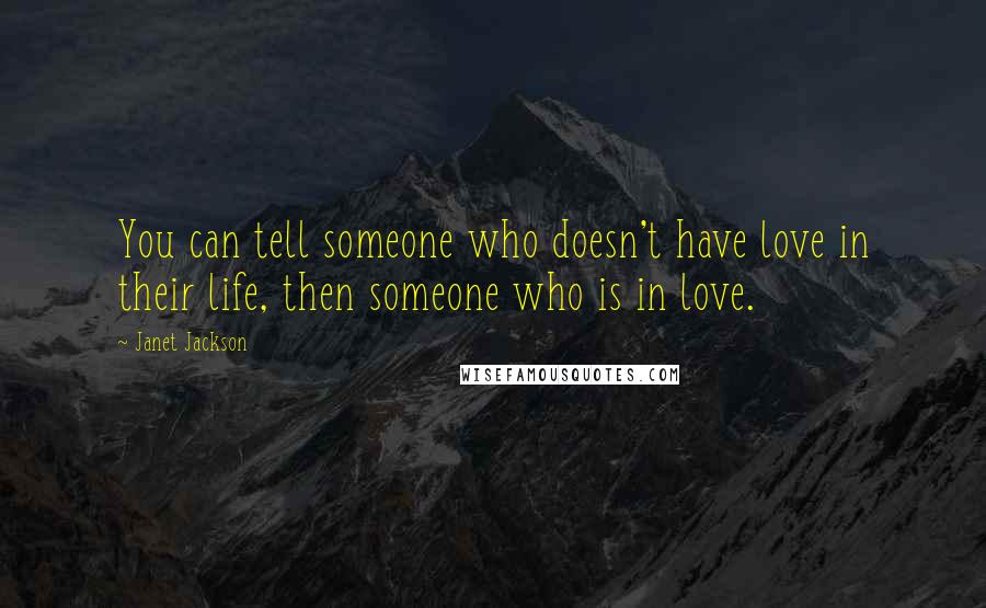 Janet Jackson Quotes: You can tell someone who doesn't have love in their life, then someone who is in love.