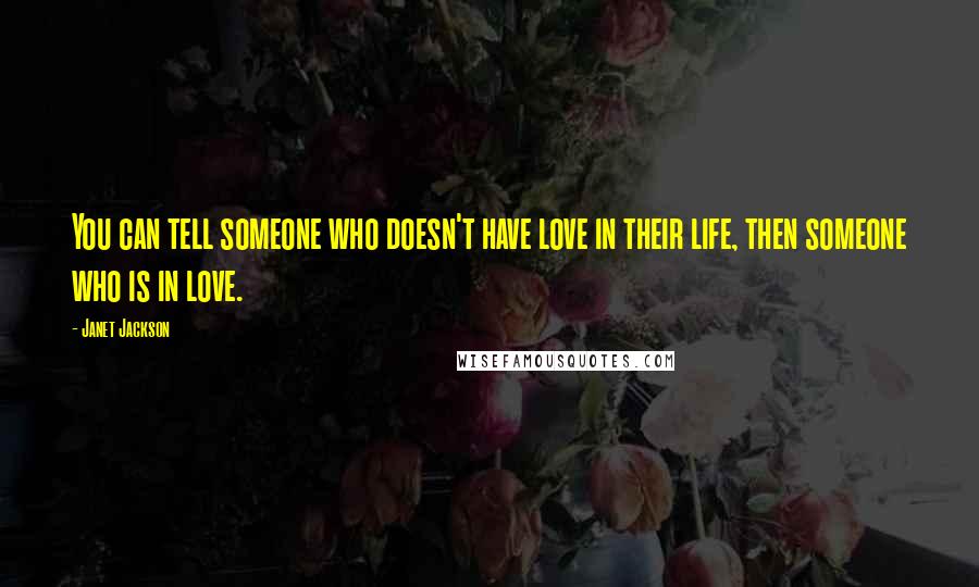 Janet Jackson Quotes: You can tell someone who doesn't have love in their life, then someone who is in love.