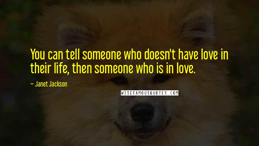 Janet Jackson Quotes: You can tell someone who doesn't have love in their life, then someone who is in love.