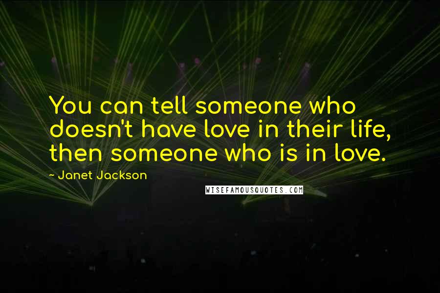 Janet Jackson Quotes: You can tell someone who doesn't have love in their life, then someone who is in love.