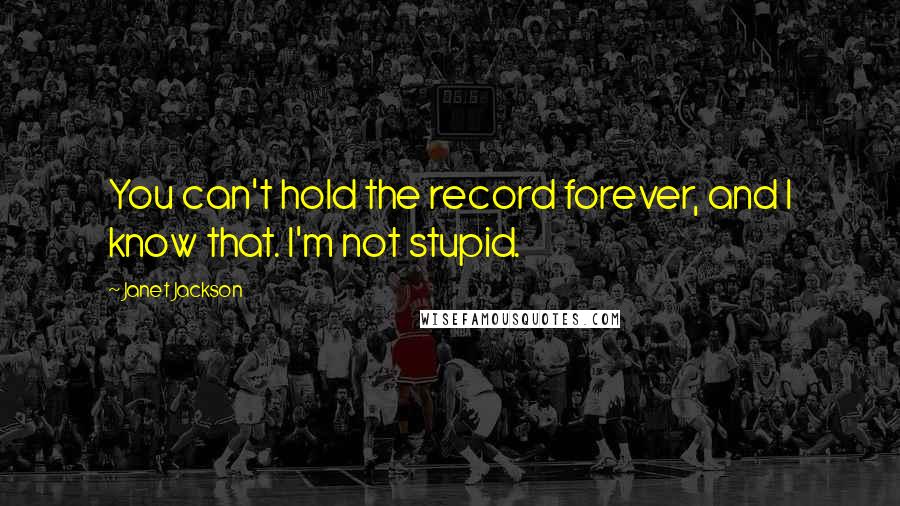 Janet Jackson Quotes: You can't hold the record forever, and I know that. I'm not stupid.