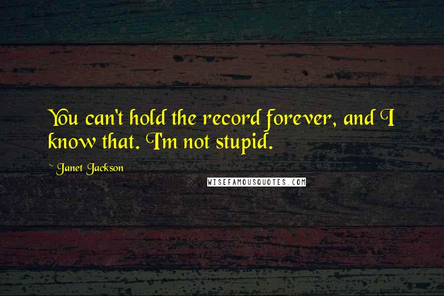 Janet Jackson Quotes: You can't hold the record forever, and I know that. I'm not stupid.