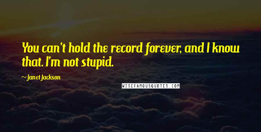 Janet Jackson Quotes: You can't hold the record forever, and I know that. I'm not stupid.