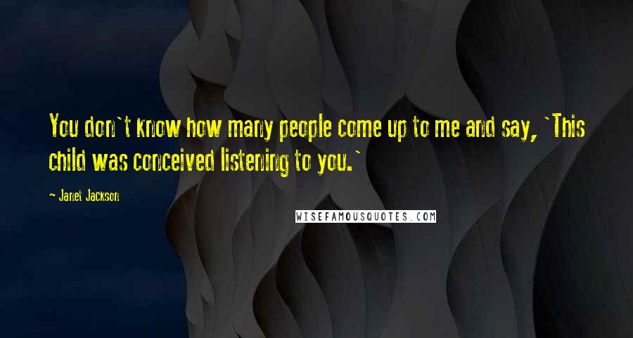 Janet Jackson Quotes: You don't know how many people come up to me and say, 'This child was conceived listening to you.'