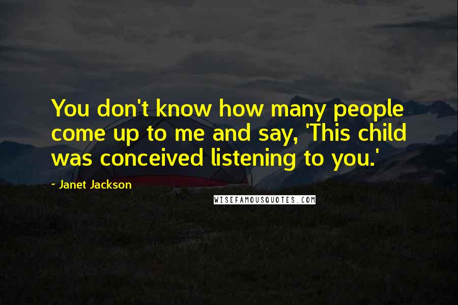Janet Jackson Quotes: You don't know how many people come up to me and say, 'This child was conceived listening to you.'