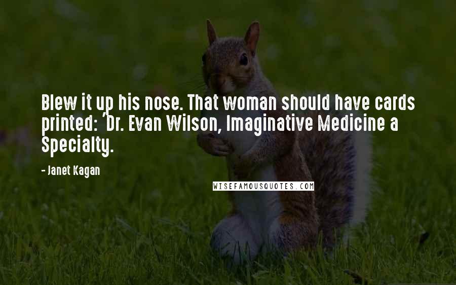 Janet Kagan Quotes: Blew it up his nose. That woman should have cards printed: 'Dr. Evan Wilson, Imaginative Medicine a Specialty.