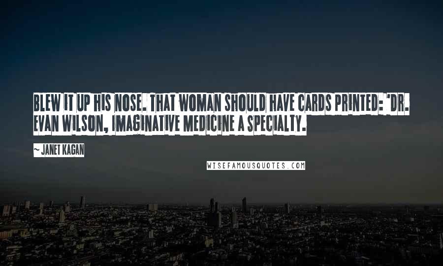 Janet Kagan Quotes: Blew it up his nose. That woman should have cards printed: 'Dr. Evan Wilson, Imaginative Medicine a Specialty.