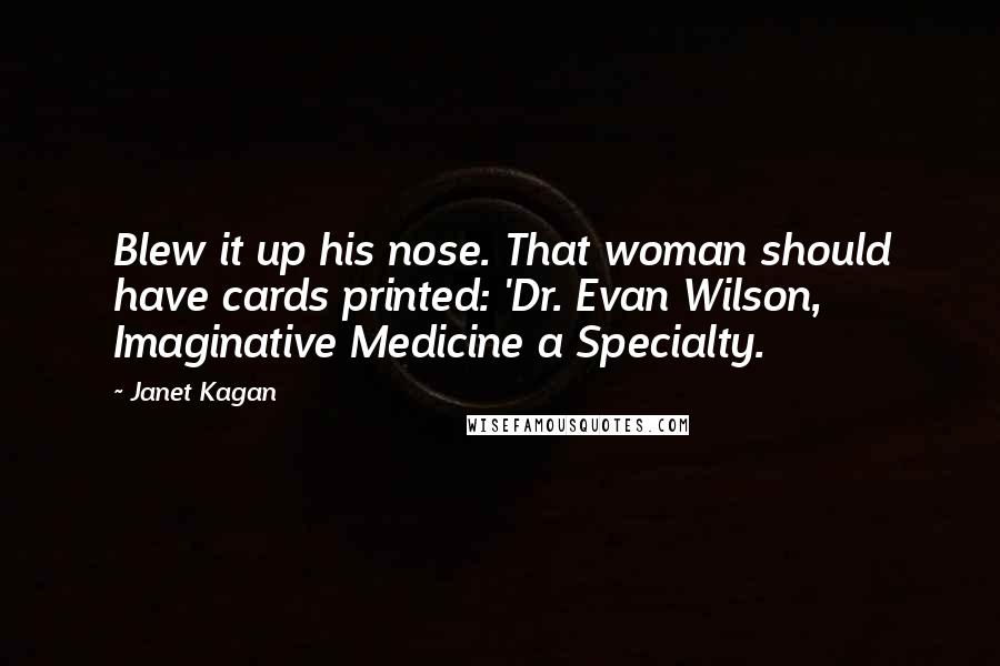 Janet Kagan Quotes: Blew it up his nose. That woman should have cards printed: 'Dr. Evan Wilson, Imaginative Medicine a Specialty.