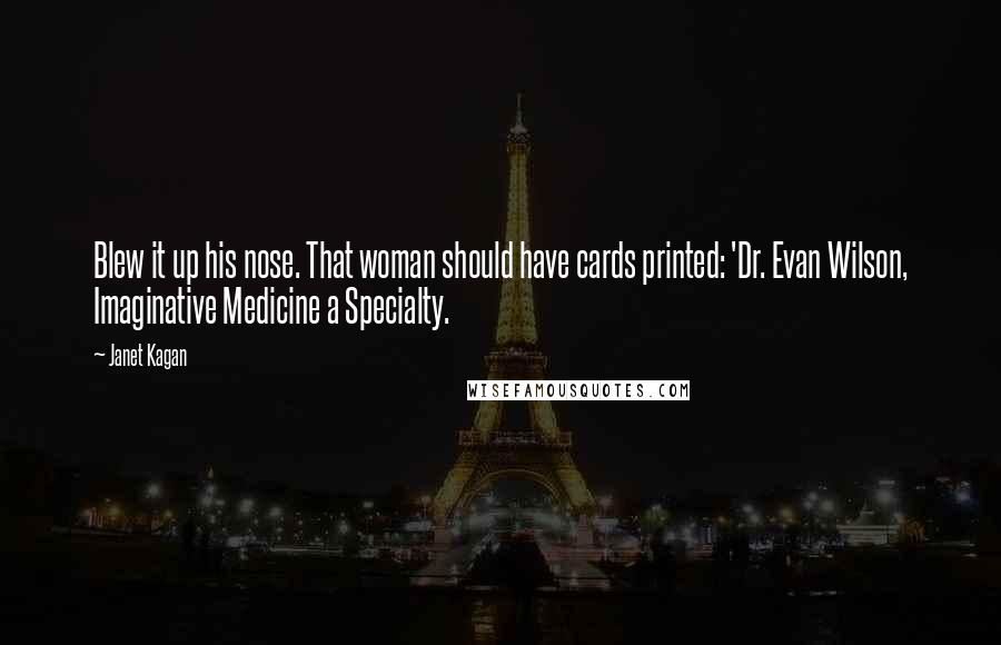 Janet Kagan Quotes: Blew it up his nose. That woman should have cards printed: 'Dr. Evan Wilson, Imaginative Medicine a Specialty.