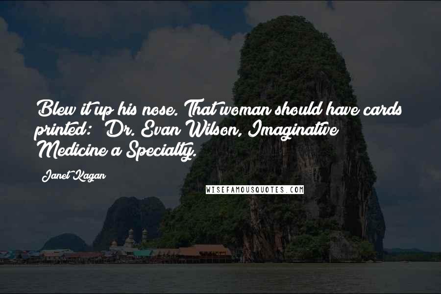 Janet Kagan Quotes: Blew it up his nose. That woman should have cards printed: 'Dr. Evan Wilson, Imaginative Medicine a Specialty.