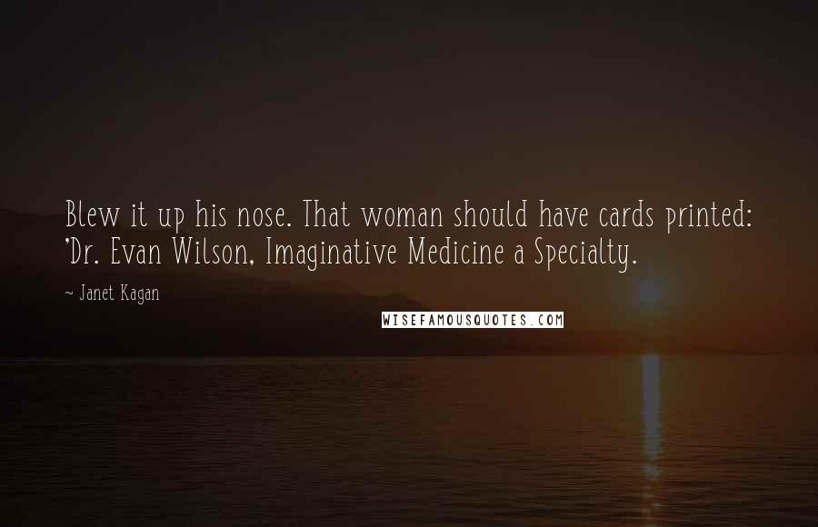 Janet Kagan Quotes: Blew it up his nose. That woman should have cards printed: 'Dr. Evan Wilson, Imaginative Medicine a Specialty.