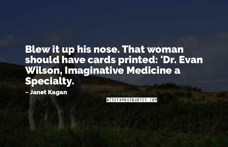Janet Kagan Quotes: Blew it up his nose. That woman should have cards printed: 'Dr. Evan Wilson, Imaginative Medicine a Specialty.