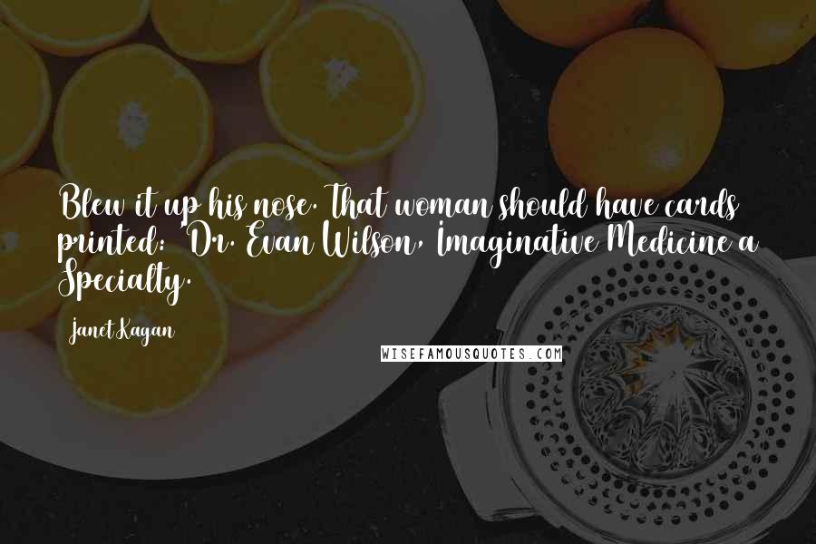 Janet Kagan Quotes: Blew it up his nose. That woman should have cards printed: 'Dr. Evan Wilson, Imaginative Medicine a Specialty.