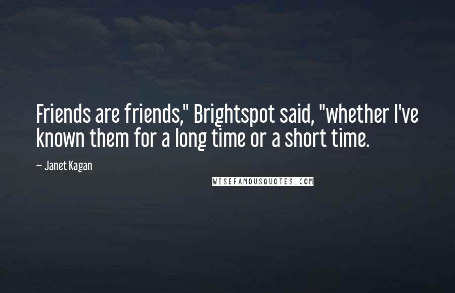 Janet Kagan Quotes: Friends are friends," Brightspot said, "whether I've known them for a long time or a short time.