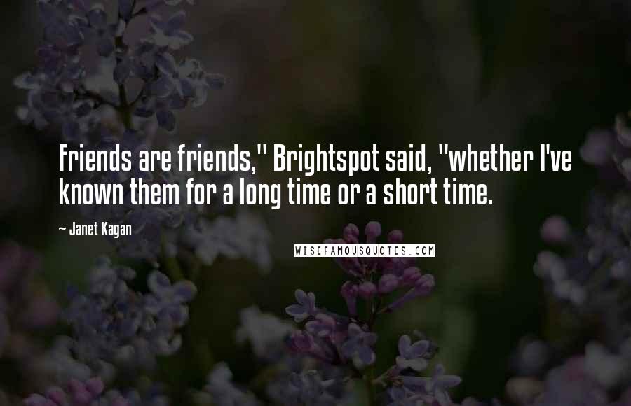 Janet Kagan Quotes: Friends are friends," Brightspot said, "whether I've known them for a long time or a short time.