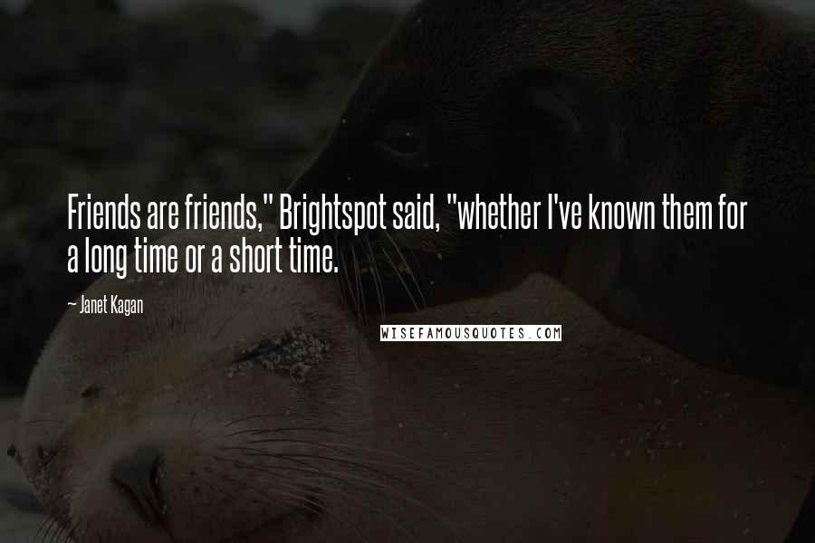 Janet Kagan Quotes: Friends are friends," Brightspot said, "whether I've known them for a long time or a short time.