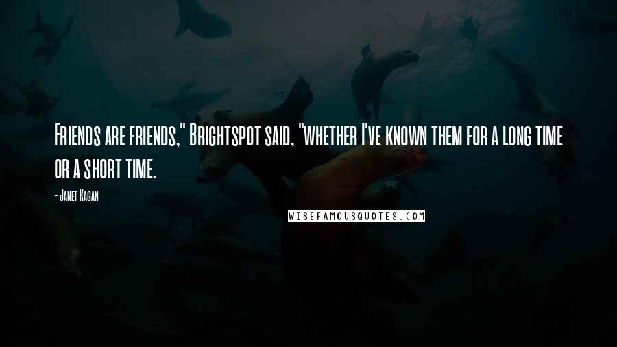 Janet Kagan Quotes: Friends are friends," Brightspot said, "whether I've known them for a long time or a short time.