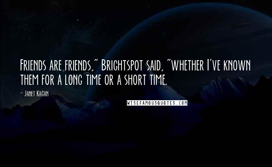 Janet Kagan Quotes: Friends are friends," Brightspot said, "whether I've known them for a long time or a short time.