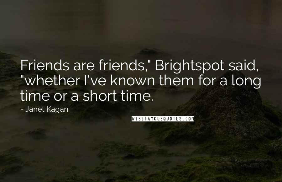 Janet Kagan Quotes: Friends are friends," Brightspot said, "whether I've known them for a long time or a short time.