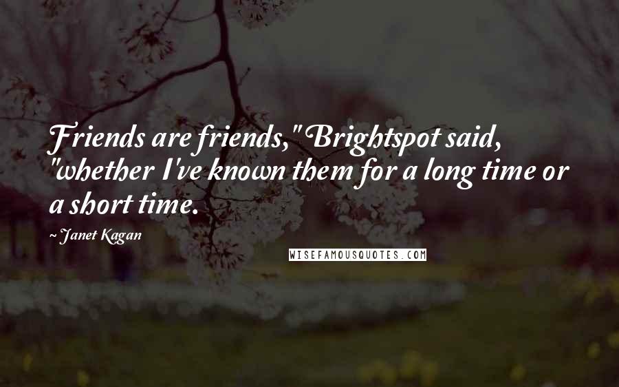 Janet Kagan Quotes: Friends are friends," Brightspot said, "whether I've known them for a long time or a short time.