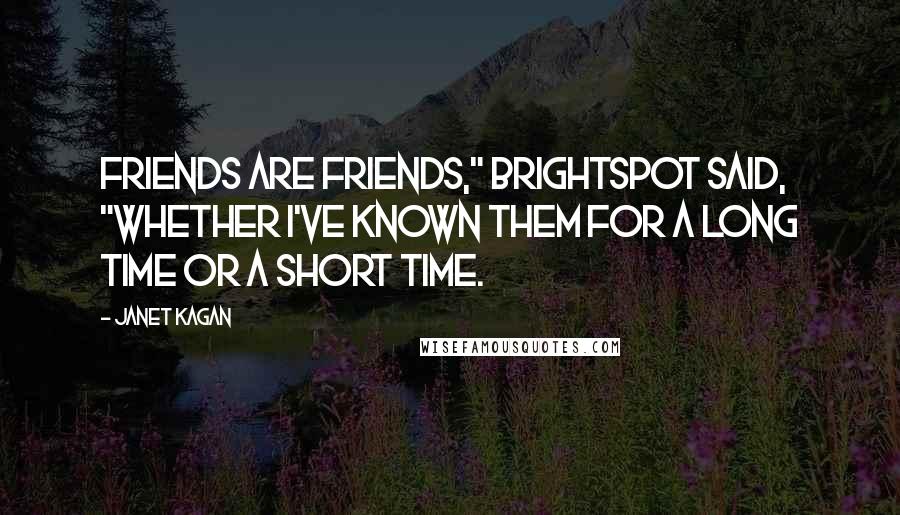 Janet Kagan Quotes: Friends are friends," Brightspot said, "whether I've known them for a long time or a short time.